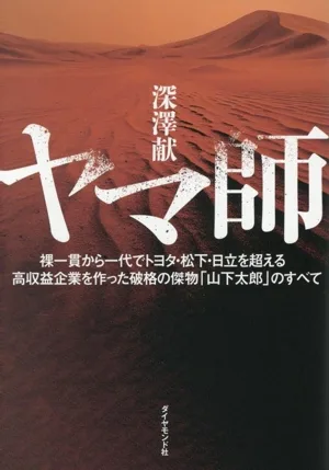 ヤマ師 裸一貫から一代でトヨタ・松下・日立を超える高収益企業を作った破格の傑物「山下太郎」のすべて