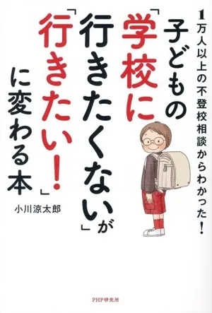 子どもの「学校に行きたくない」が「行きたい!」に変わる本 1万人以上の不登校相談からわかった!