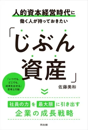 人的資本経営時代に働く人が持っておきたい「じぶん資産」 「いつでも、どこでも、成果を出せる」思考と行動 社員の力を最大限に引き出す企業の成長戦略