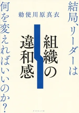 組織の違和感 結局、リーダーは何を変えればいいのか?