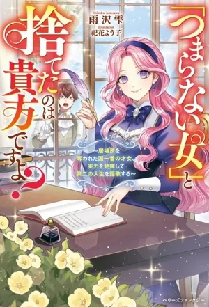「つまらない女」と捨てたのは貴方ですよ? 居場所を奪われた国一番の才女、実力を発揮して第二の人生を謳歌する ベリーズファンタジー