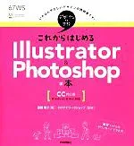 【中古】 これからはじめるIllustrator & Photoshopの本 CC対応版 デザインの学校/黒野明子【著】,ロクナナワークショップ【監修】
