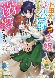 ド田舎出身の芋令嬢、なぜか公爵に溺愛される 千堂みくま/〔著〕