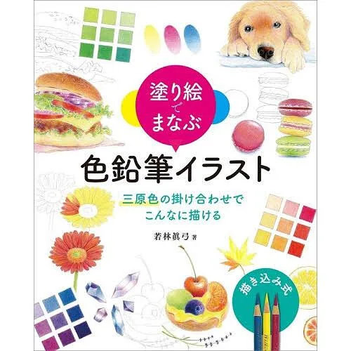 塗り絵でまなぶ色鉛筆イラスト 三原色の掛け合わせでこんなに描ける/若林眞弓